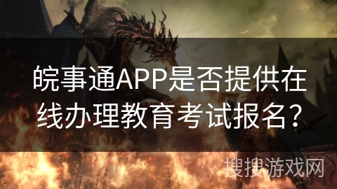皖事通APP是否提供在线办理教育考试报名? 皖事通APP是否提供在线办理教育考试报名?
