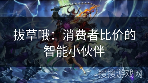 拔草哦：消费者比价的智能小伙伴