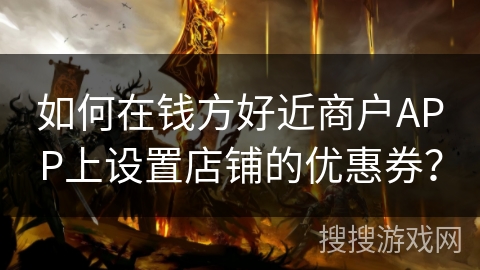 如何在钱方好近商户APP上设置店铺的优惠券？
