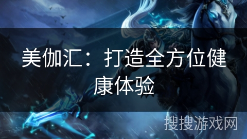 美伽汇：打造全方位健康体验