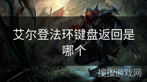 艾尔登法环键盘返回是哪个 艾尔登法环键盘返回是哪个