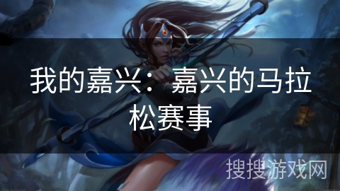 我的嘉兴:嘉兴的马拉松赛事 我的嘉兴:嘉兴的马拉松赛事