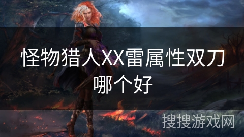 怪物猎人XX雷属性双刀哪个好