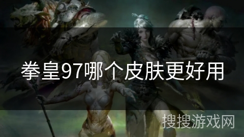 拳皇97哪个皮肤更好用 拳皇97哪个皮肤更好用