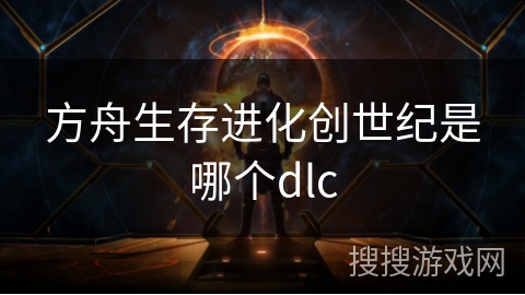 方舟生存进化创世纪是哪个dlc