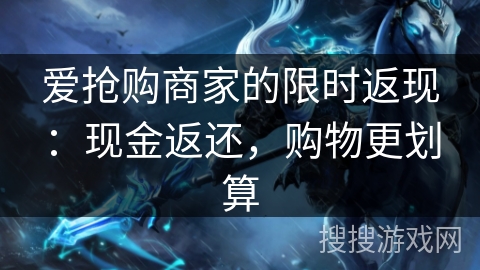 爱抢购商家的限时返现：现金返还，购物更划算