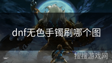 dnf无色手镯刷哪个图