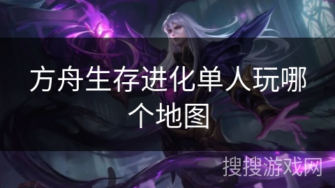 方舟生存进化单人玩哪个地图