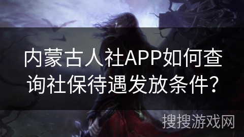 内蒙古人社APP如何查询社保待遇发放条件？