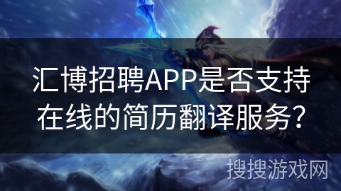 汇博招聘APP是否支持在线的简历翻译服务？