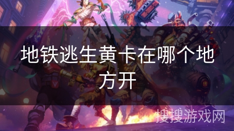 地铁逃生黄卡在哪个地方开