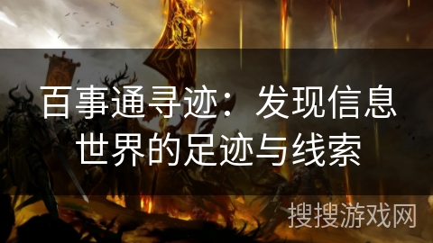 百事通寻迹:发现信息世界的足迹与线索 百事通寻迹:发现信息世界的足迹与线索