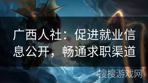 广西人社：促进就业信息公开，畅通求职渠道