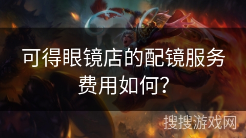 可得眼镜店的配镜服务费用如何？