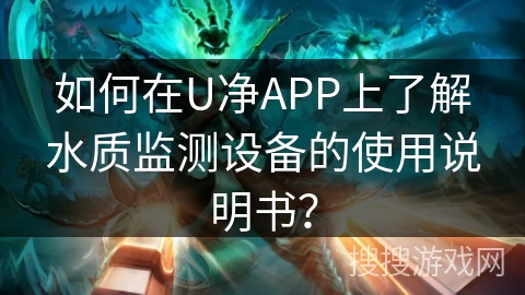 如何在U净APP上了解水质监测设备的使用说明书？