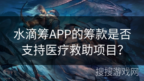 水滴筹APP的筹款是否支持医疗救助项目？