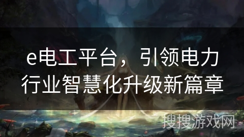 e电工平台，引领电力行业智慧化升级新篇章