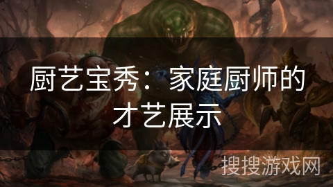 厨艺宝秀：家庭厨师的才艺展示