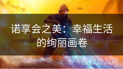 诺享会之美：幸福生活的绚丽画卷