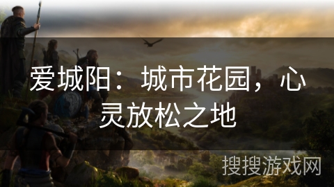 爱城阳：城市花园，心灵放松之地