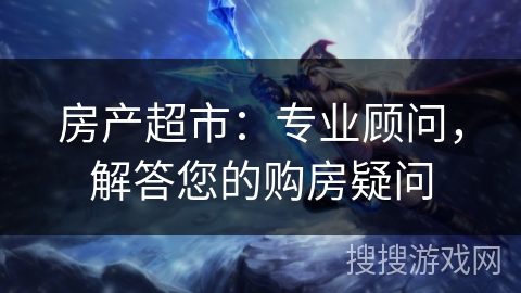 房产超市：专业顾问，解答您的购房疑问