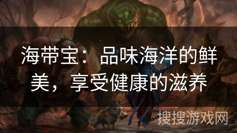 海带宝：品味海洋的鲜美，享受健康的滋养