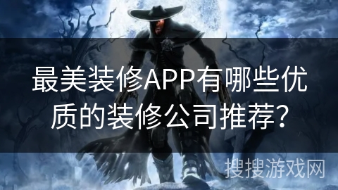最美装修APP有哪些优质的装修公司推荐？