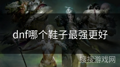 dnf哪个鞋子最强更好