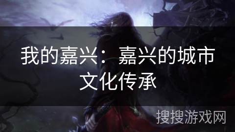 我的嘉兴：嘉兴的城市文化传承