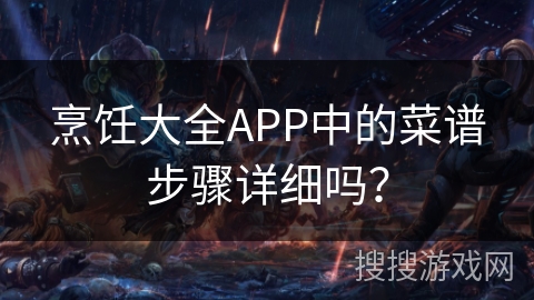 烹饪大全APP中的菜谱步骤详细吗？