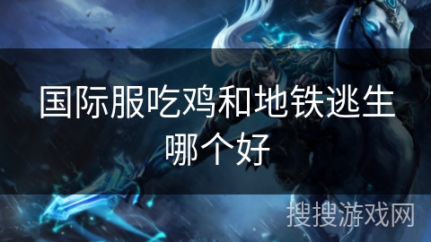 国际服吃鸡和地铁逃生哪个好