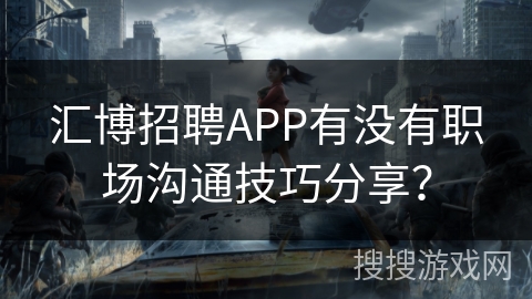 汇博招聘APP有没有职场沟通技巧分享？