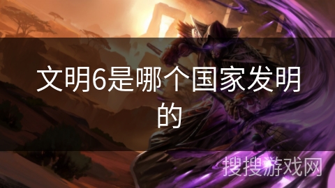 文明6是哪个国家发明的