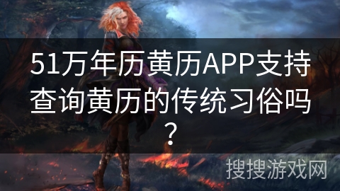 51万年历黄历APP支持查询黄历的传统习俗吗？