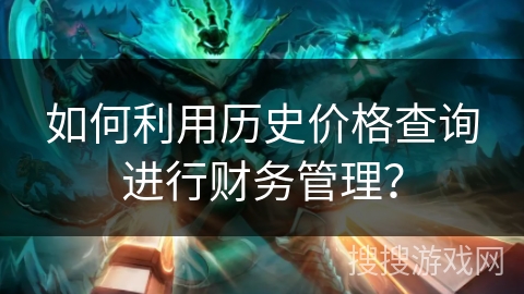 如何利用历史价格查询进行财务管理？