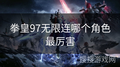 拳皇97无限连哪个角色最厉害