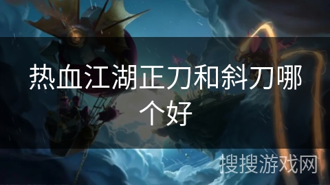 热血江湖正刀和斜刀哪个好
