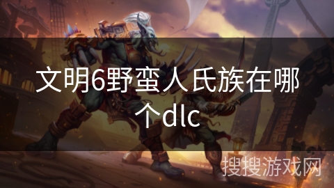 文明6野蛮人氏族在哪个dlc