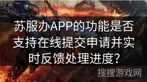 苏服办APP的功能是否支持在线提交申请并实时反馈处理进度？