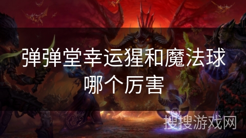 弹弹堂幸运猩和魔法球哪个厉害