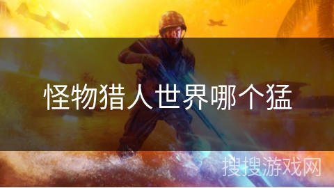 怪物猎人世界哪个猛