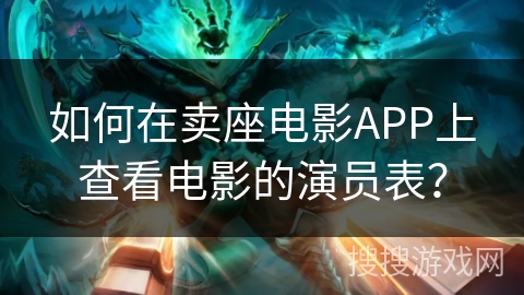 如何在卖座电影APP上查看电影的演员表？