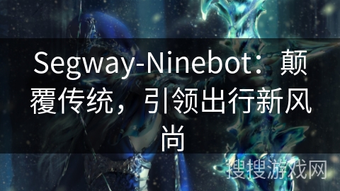 Segway-Ninebot：颠覆传统，引领出行新风尚