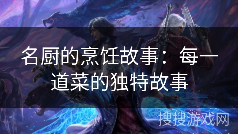 名厨的烹饪故事：每一道菜的独特故事