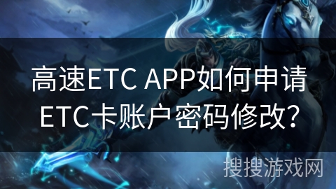高速ETC APP如何申请ETC卡账户密码修改？