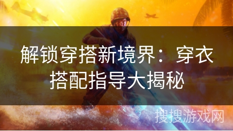 解锁穿搭新境界：穿衣搭配指导大揭秘