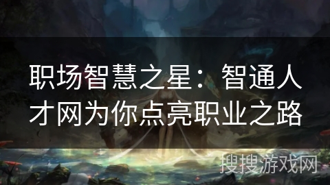 职场智慧之星：智通人才网为你点亮职业之路