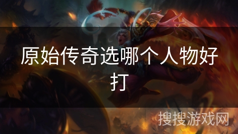 原始传奇选哪个人物好打