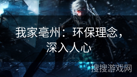 我家亳州：环保理念，深入人心