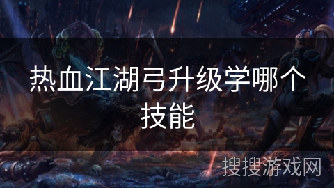 热血江湖弓升级学哪个技能